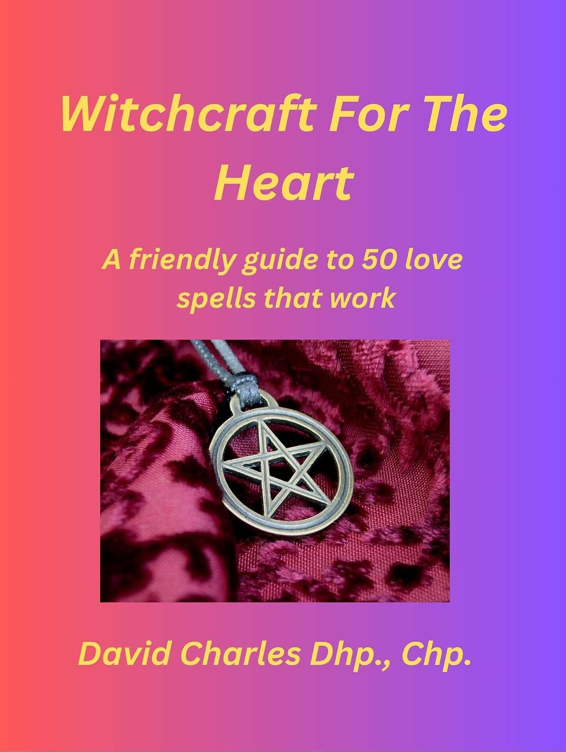 Witchcraft For The Heart: A Friendly Guide to 50 Love Spells That Work.