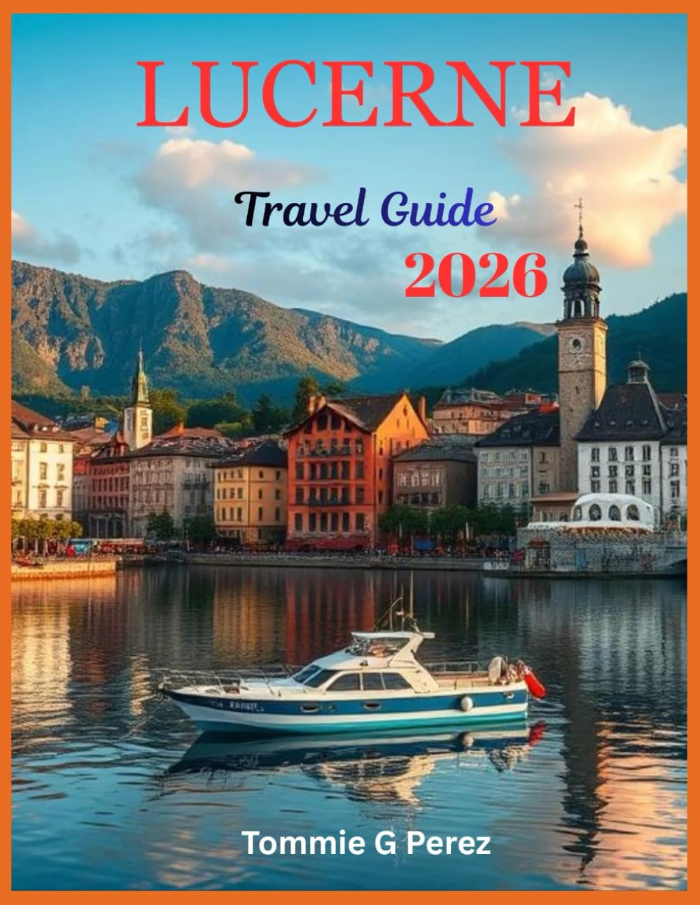 Lucerne Travel Guide 2026: Discover the Soul of Switzerland: Insider Tips, Local Secrets, and Breathtaking Journeys Around Lake Lucerne and the Swiss Alps
