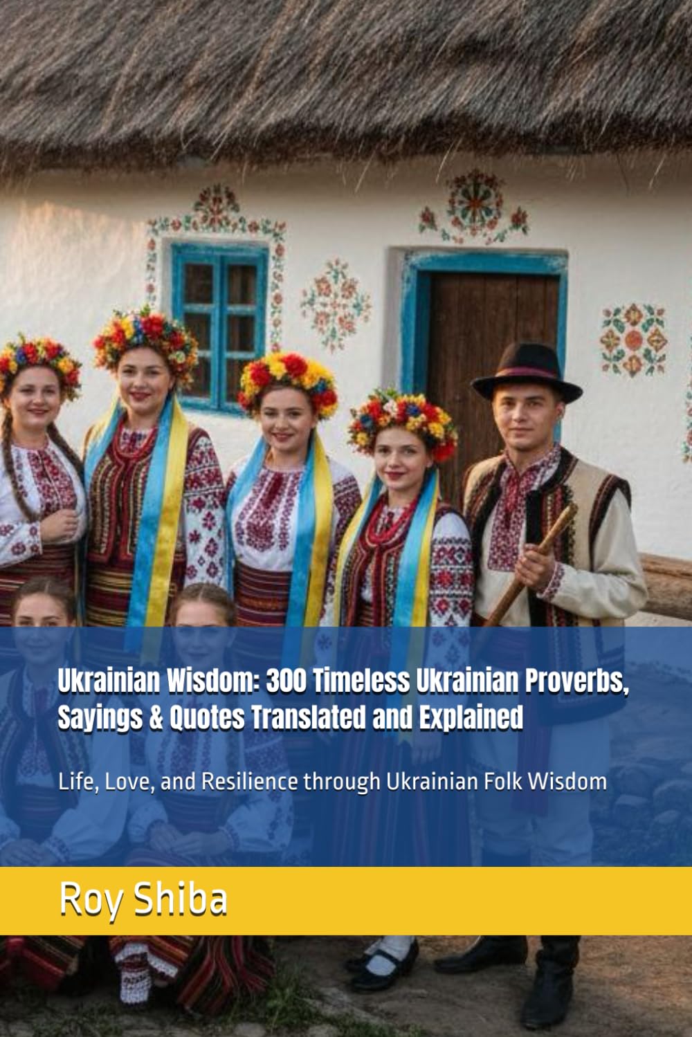 Ukrainian Wisdom: 300 Timeless Ukrainian Proverbs, Sayings & Quotes Translated and Explained: Life, Love, and Resilience through Ukrainian Folk Wisdom (The World Wisdom Archive)
