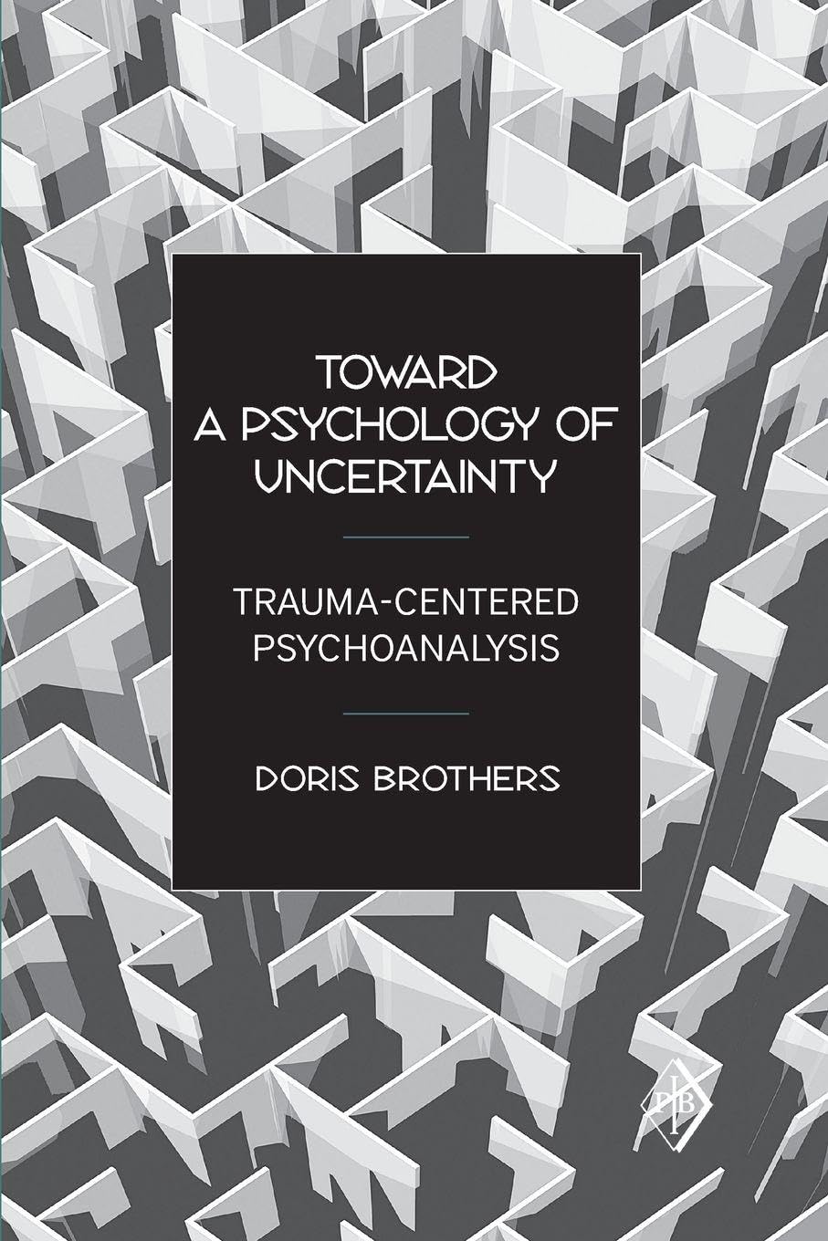 Toward a Psychology of Uncertainty: Trauma-Centered Psychoanalysis: 27 (Psychoanalytic Inquiry Book Series)