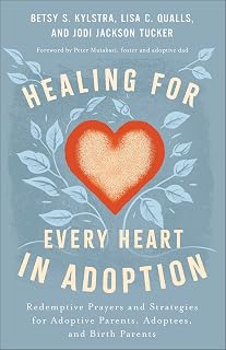 Healing for Every Heart in Adoption: Redemptive Prayers and Strategies for Adoptive Parents, Adoptees, and Birth Parents―Written from Each Perspective (Experience Restoration Through Christ’s Love)