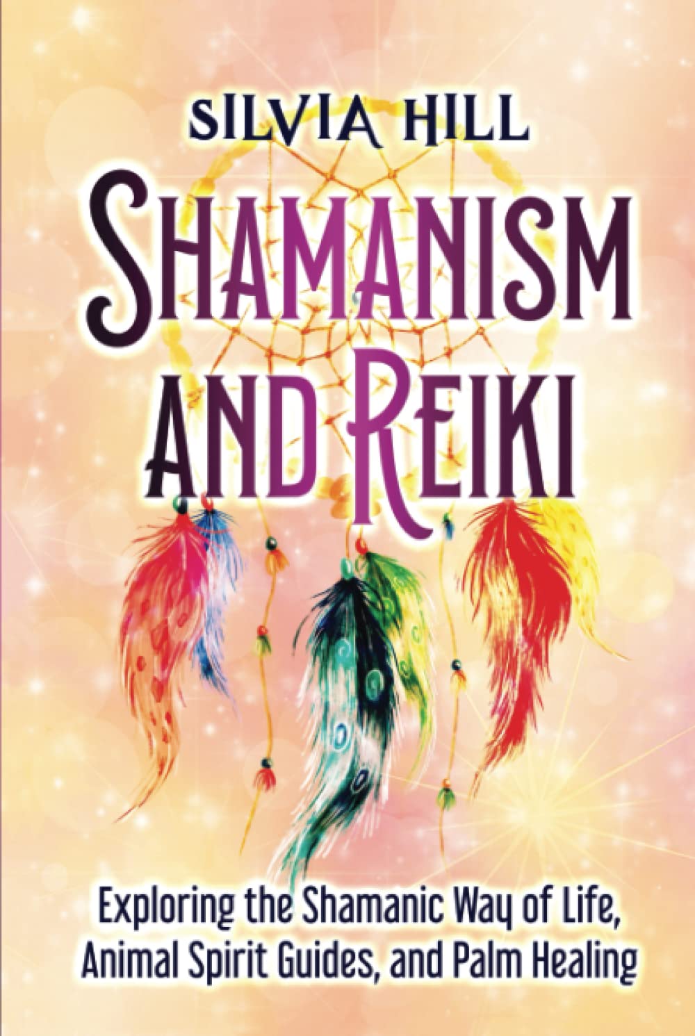 Shamanism and Reiki: Exploring the Shamanic Way of Life, Animal Spirit Guides, and Palm Healing (A Spiritual Journey)