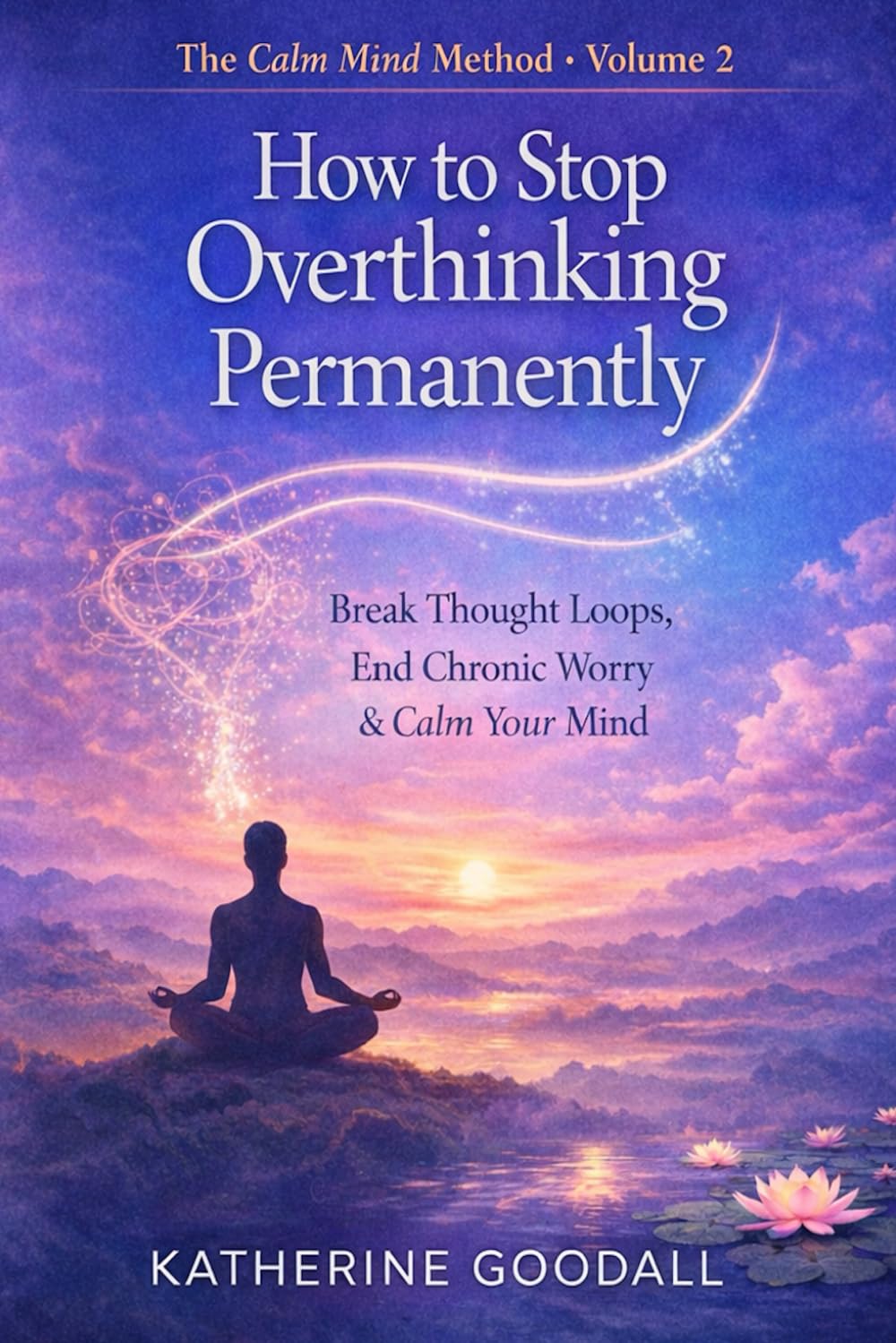Volume 2 - How to Stop Overthinking Permanently (The Calm Mind Method)