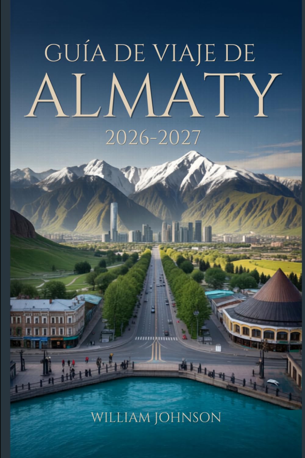 Guía de viaje de Almaty 2026-2027: Explora la colina Kok-Tobe, la estación de esquí de Shymbulak, el cañón Charyn, el lago Big Almaty, la catedral de ... alma de la capital montañosa de Kazajistán