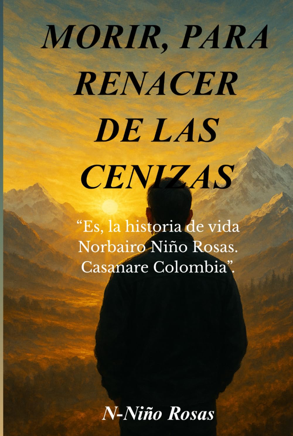 MORIR, PARA RENACER DE LAS CENIZAS.: “Es, la historia de vida, N-Niño Rosas. Casanare Colombia”.