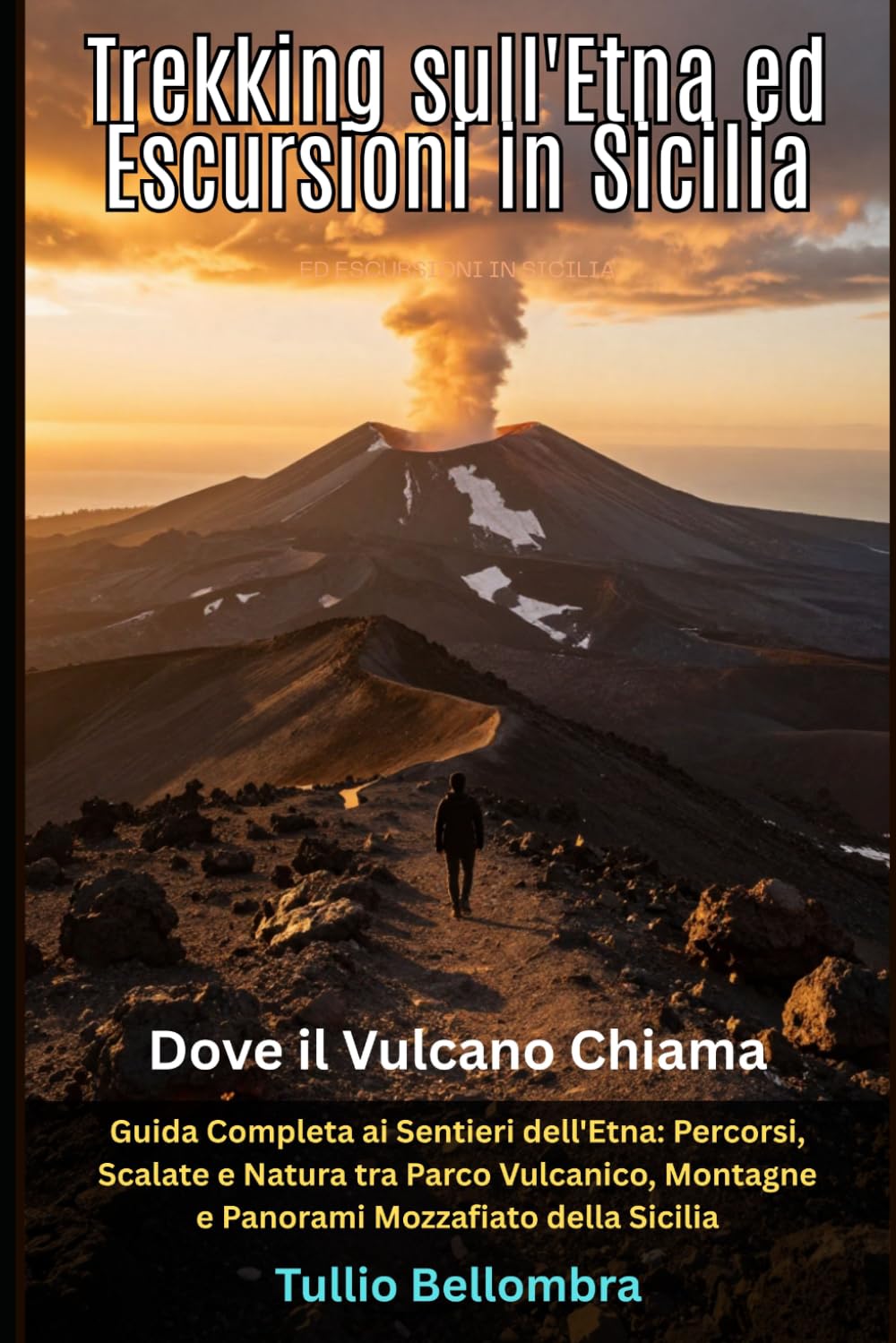 Trekking sull'Etna ed Escursioni in Sicilia: Dove il Vulcano Chiama: Guida Completa ai Sentieri dell'Etna: Percorsi, Scalate e Natura tra Parco Vulcanico, Montagne e Panorami Mozzafiato della Sicilia