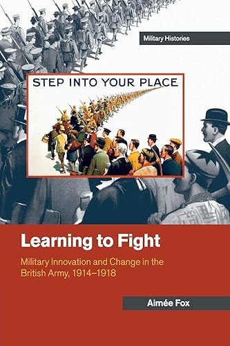 Learning to Fight: Military Innovation and Change in the British Army, 1914-1918 (Cambridge Military Histories)