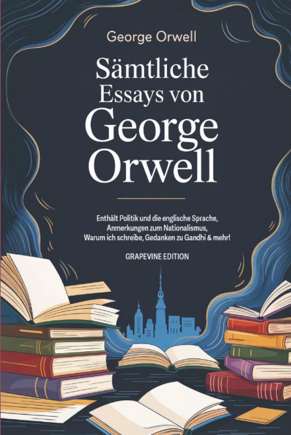 Sämtliche Essays von George Orwell: Enthält Politik und die englische Sprache, Anmerkungen zum Nationalismus, Warum ich schreibe, Gedanken zu Gandhi & mehr! (Grapevine edition)