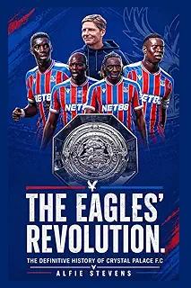 The Eagles Revolution: The Definitive History of Crystal Palace FC