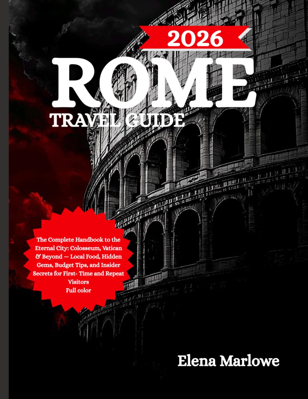 ROME TRAVEL GUIDE: The Complete Handbook to the Eternal City: Colosseum, Vatican & Beyond — Local Food, Hidden Gems, Budget Tips, and Insider Secrets for First-Time and Repeat Visitors