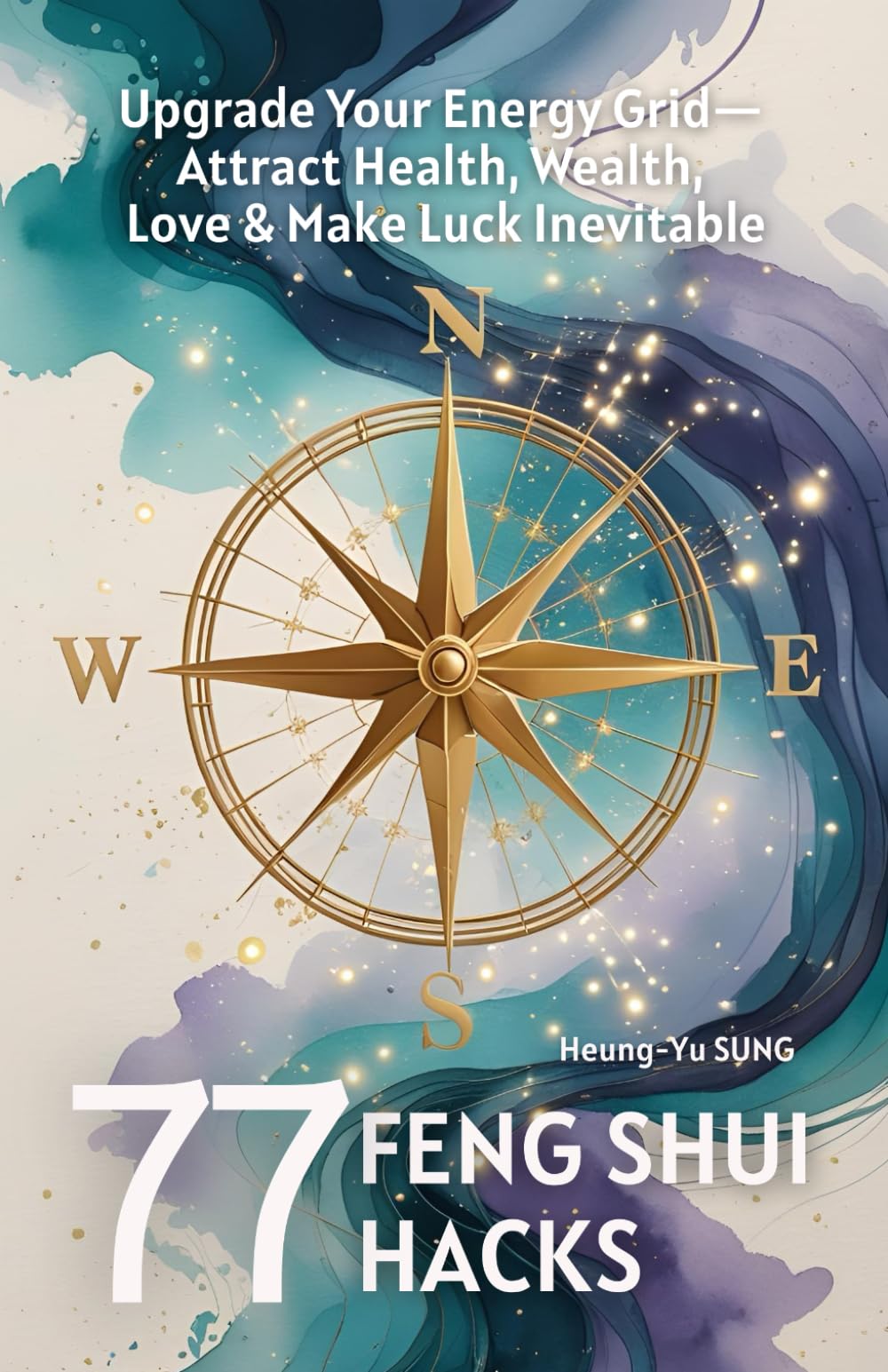 77 Feng Shui Hacks: Upgrade Your Energy Grid to Attract Health, Wealth, Love & Make Luck Inevitable