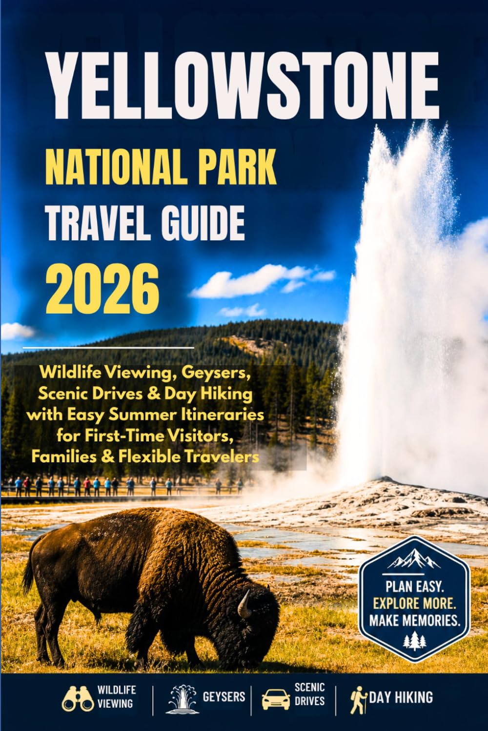 YELLOWSTONE NATIONAL PARK TRAVEL GUIDE 2026: Wildlife Viewing, Geysers, Scenic Drives & Day Hiking with Easy Summer Itineraries for First-Time Visitors, Families & Flexible Travelers