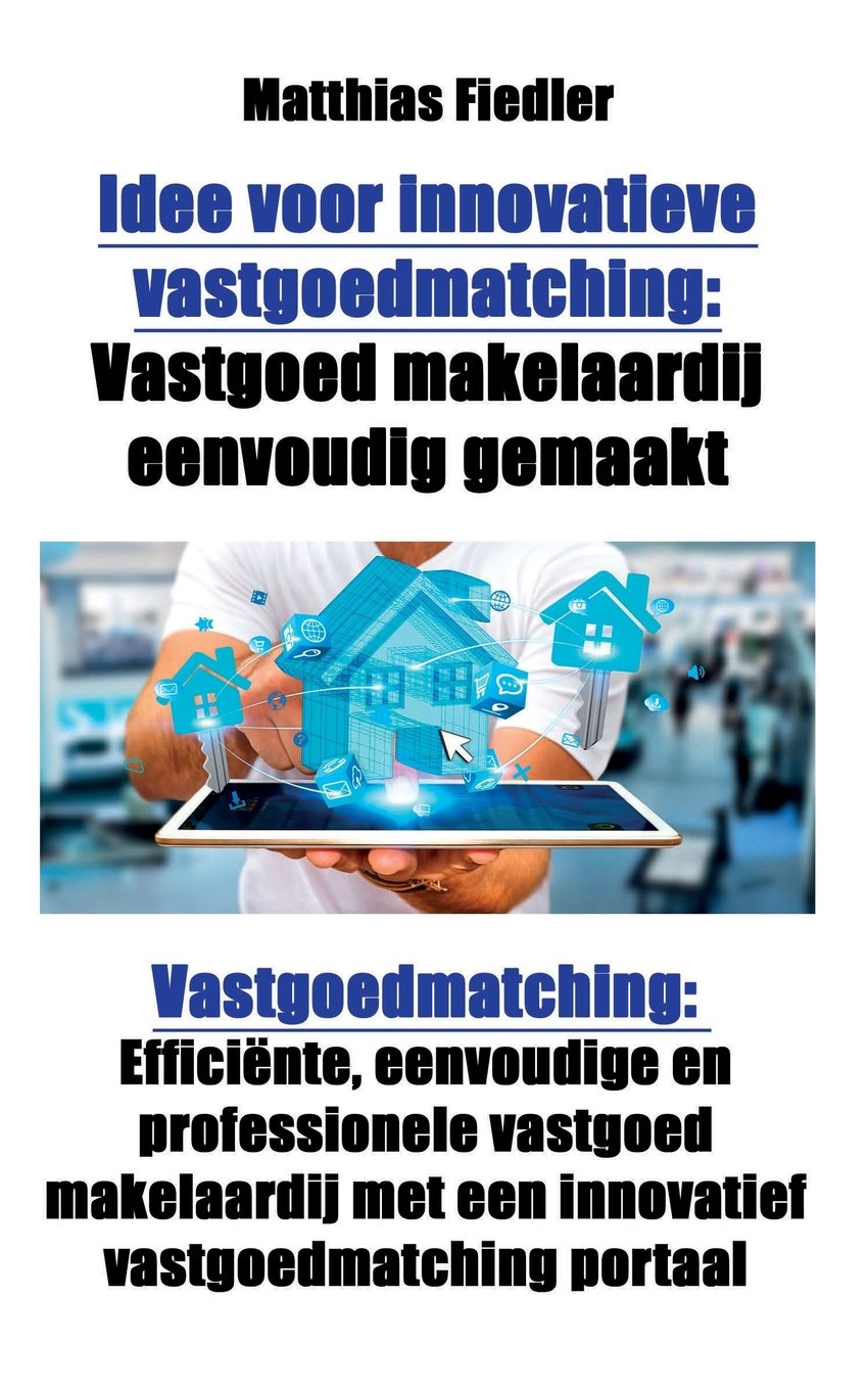 Idee voor innovatieve vastgoedmatching: Vastgoed makelaardij eenvoudig gemaakt: Vastgoedmatching: Efficiente, eenvoudige en professionele vastgoed ... vastgoedmatching portaal (Dutch Edition)