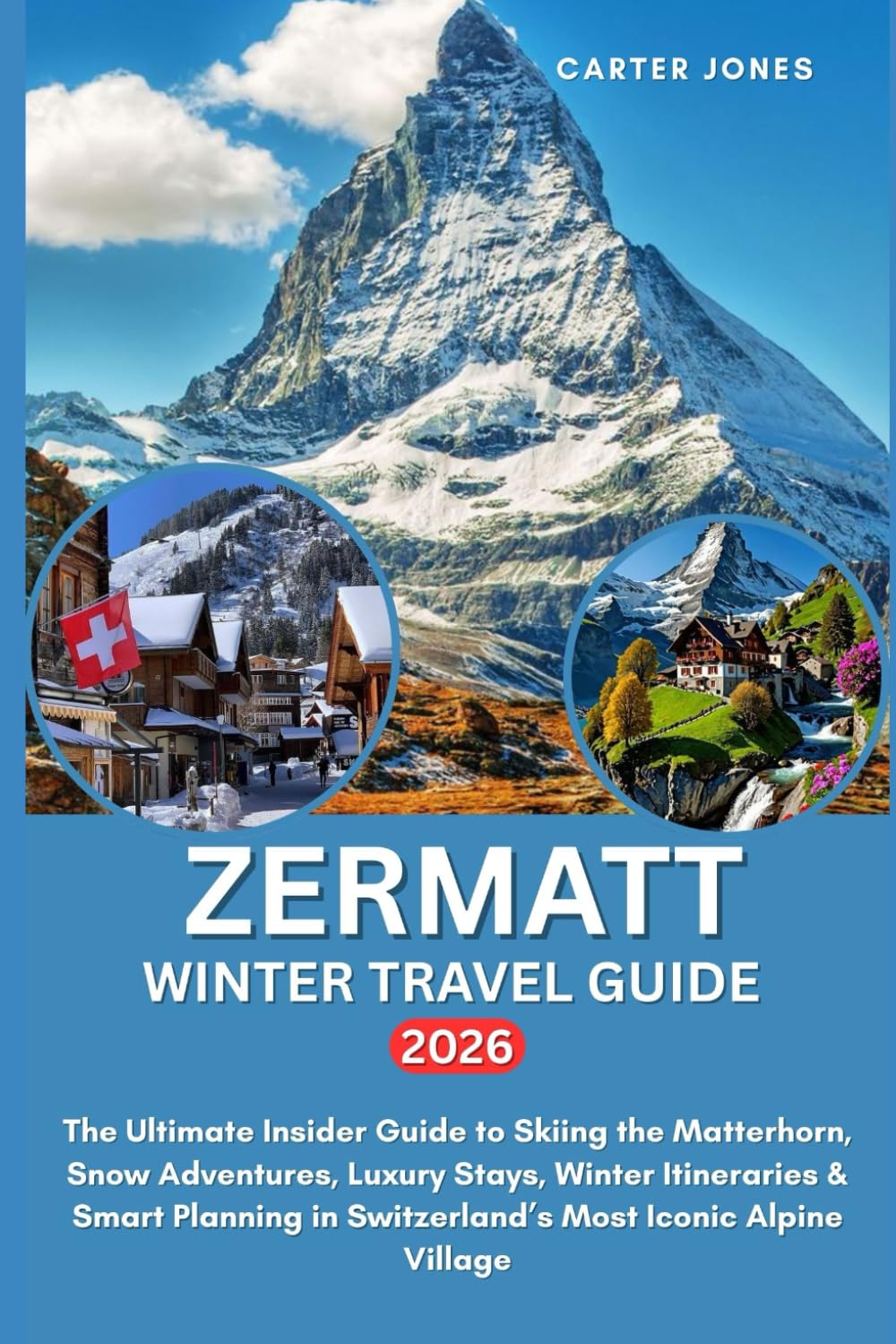 ZERMATT WINTER TRAVEL GUIDE 2026: The Ultimate Insider Guide to Skiing the Matterhorn, Snow Adventures, Luxury Stays, Winter Itineraries & Smart ... Alpine Village (Ultimate Traveler’s Guide)
