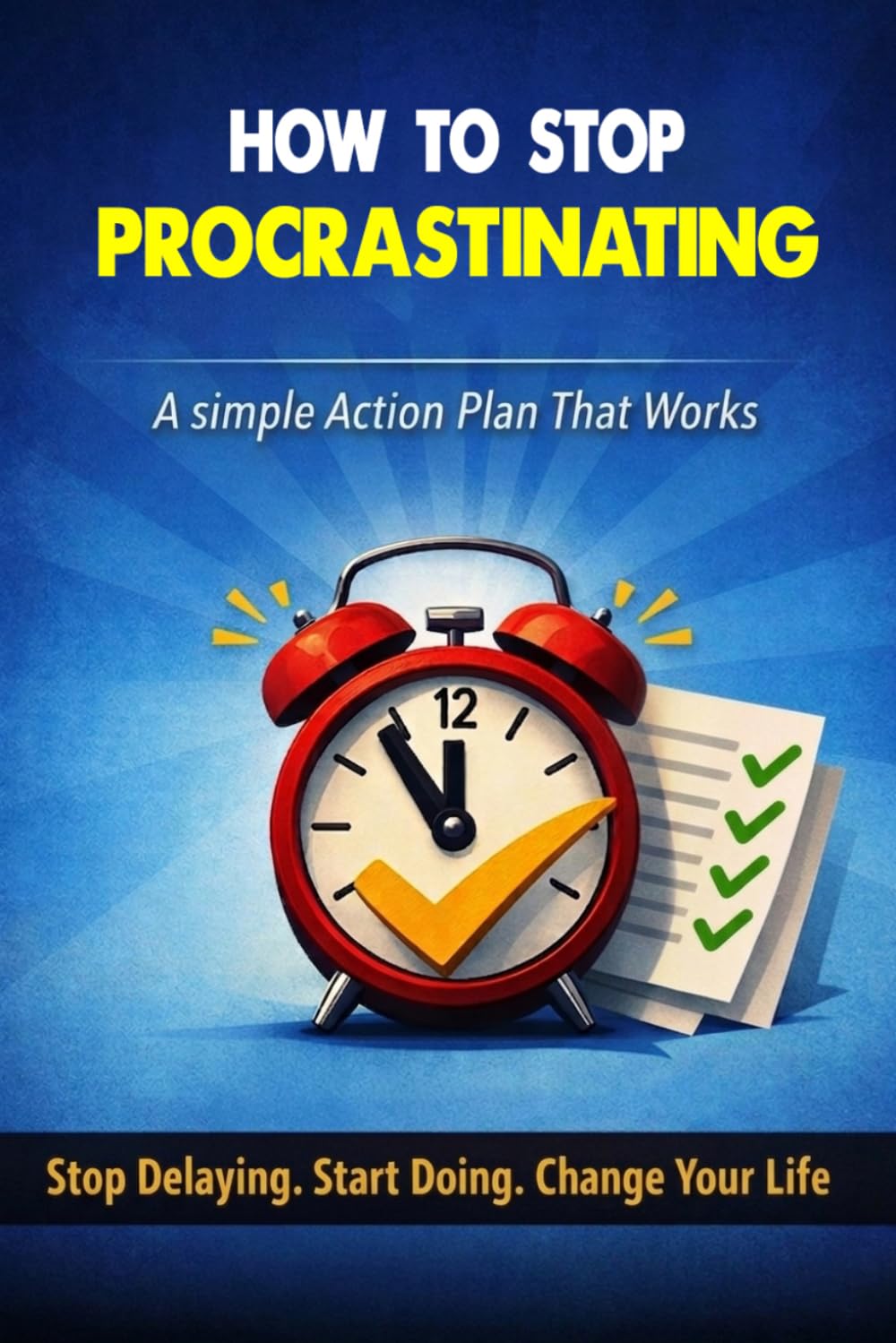 HOW TO STOP PROCRASTINATING - A Simple Action Plan That Works: Stop Delaying. Start Doing. Change Your Life.