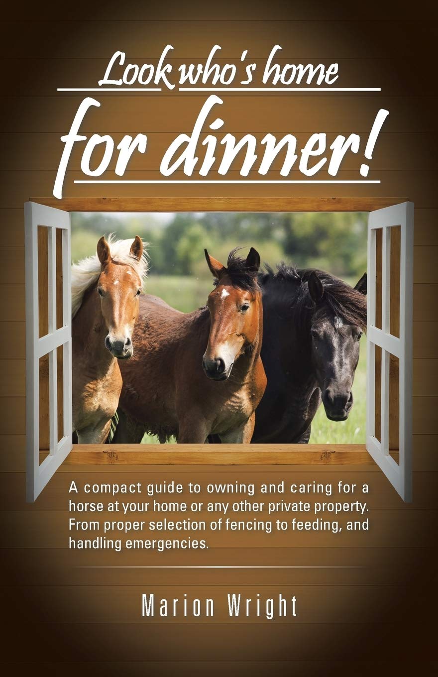 Look who's home for dinner!: A compact guide to owning and caring for a horse at your home or any other private property. From proper selection of fencing to feeding, and handling emergencies.