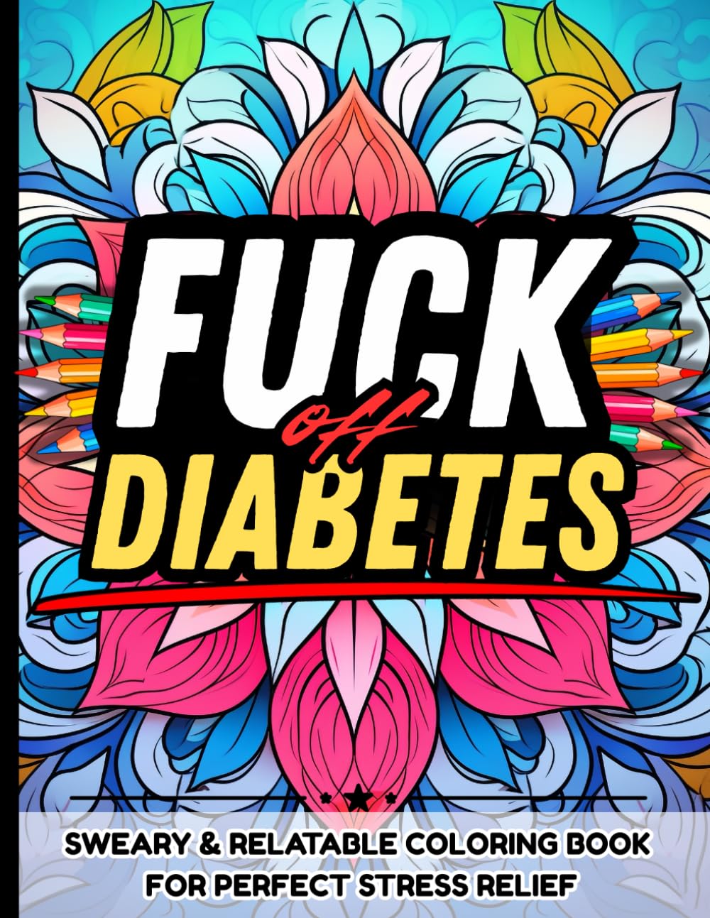 Fuck Off, Diabetes: Sweary, Relatable Coloring Book for Diabetics: Snarky Quotes, Dark Humor, and Zero Sugar-Coating — The Perfect Stress Relief for Type 1 & Type 2 Badasses Living the Diabetic Life