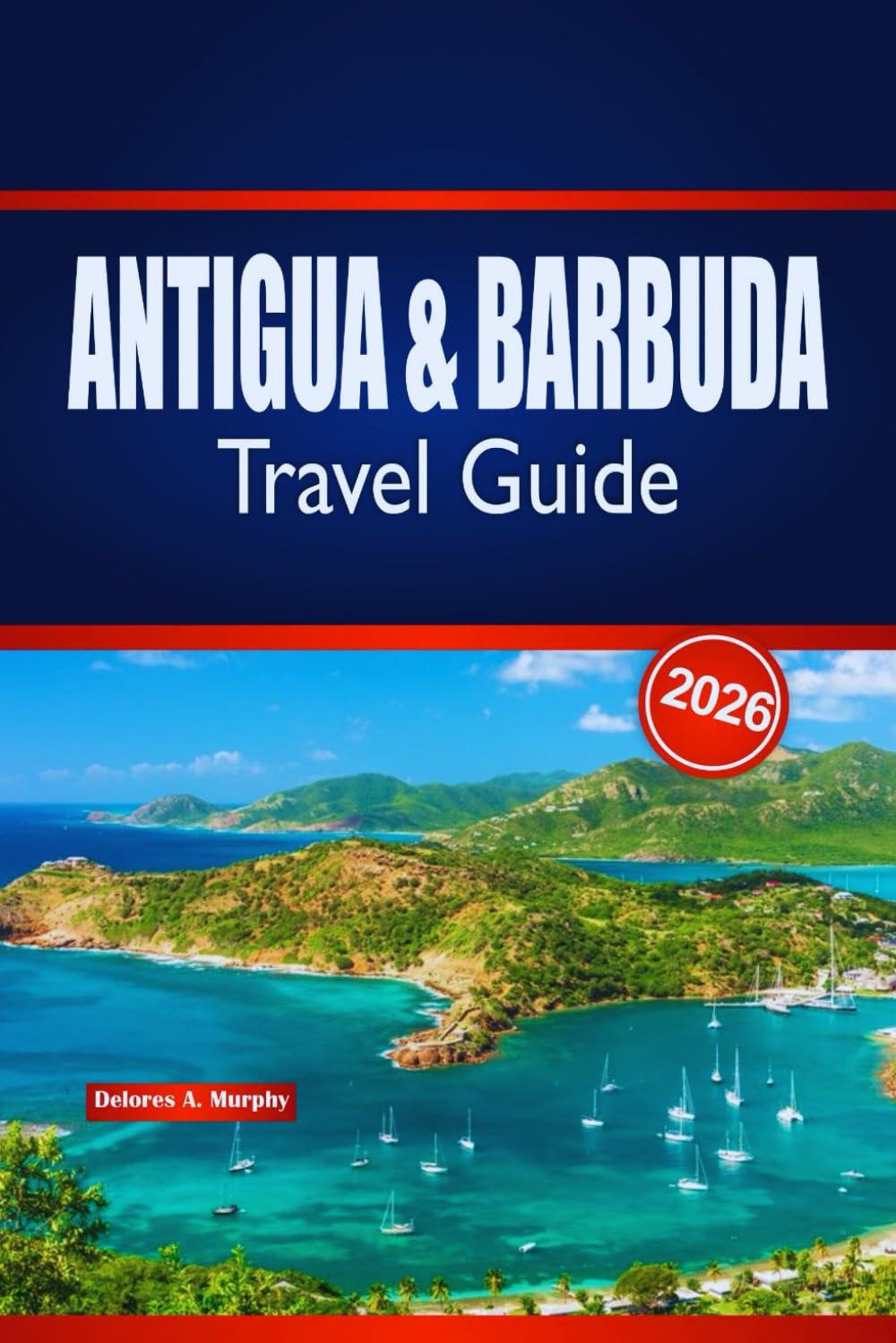 ANTIGUA & BARBUDA Travel Guide 2026: Insider Tips for Planning Island Adventures, Beaches, Culture & Local Experiences