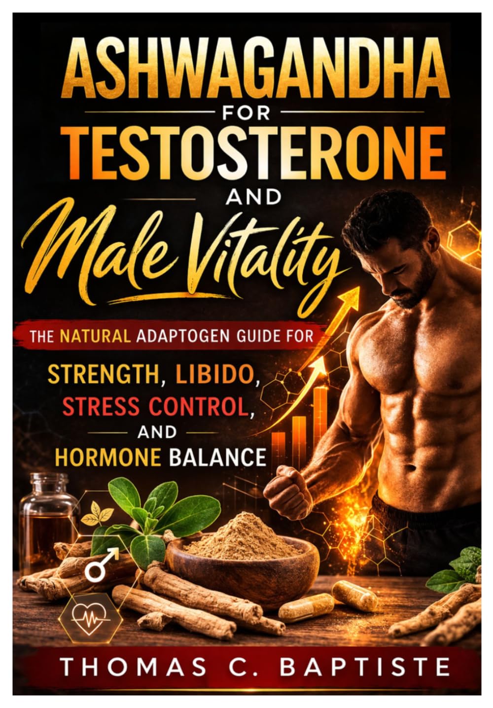 Ashwagandha for Testosterone and Male Vitality: The Natural Adaptogen Guide for Strength, Libido, Stress Control, and Hormone Balance