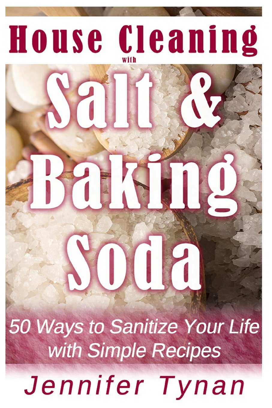 House Cleaning with Salt and Baking Soda: 50 Ways to Sanitize Your Life with Simple Recipes