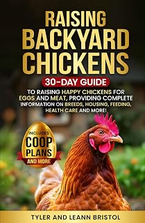 Raising Backyard Chickens: 30-Day Guide to Raising Happy Chickens for Eggs and Meat, Providing Complete Information on Breeds, Housing, Feeding, Health Care and More!