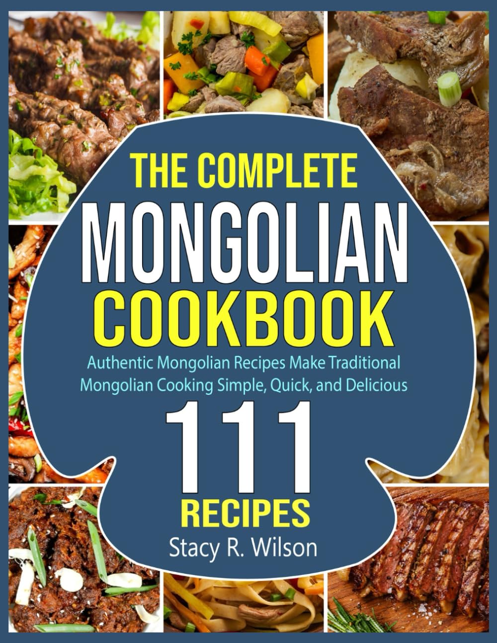 The Complete Mongolian Cookbook: Authentic Mongolian Recipes Make Traditional Mongolian Cooking Simple, Quick, and Delicious