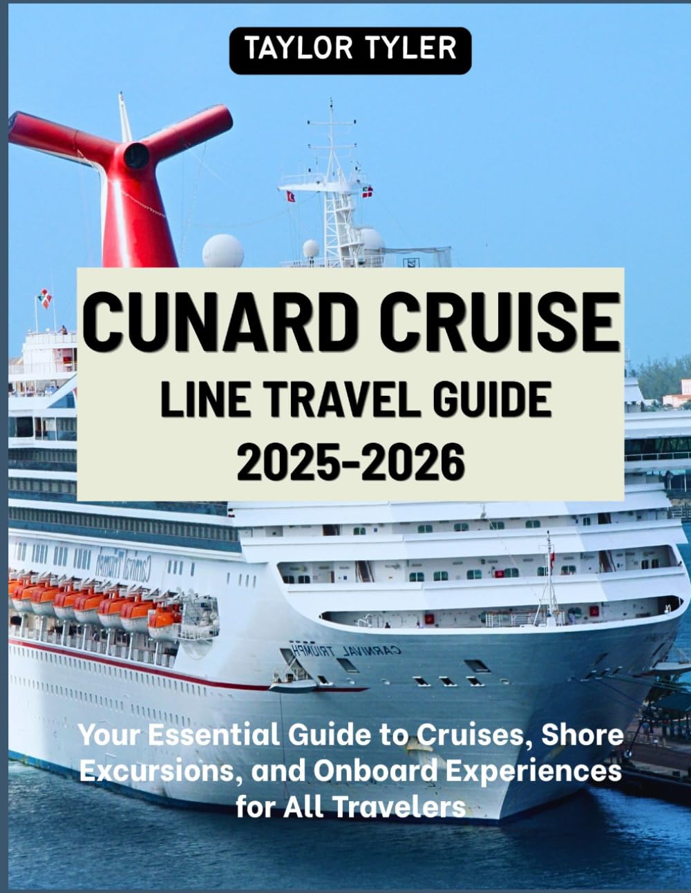 CUNARD CRUISE LINE TRAVEL GUIDE 2026-2027: Your Essential Guide to Cruises, Shore Excursions, and Onboard Experiences for All Travelers