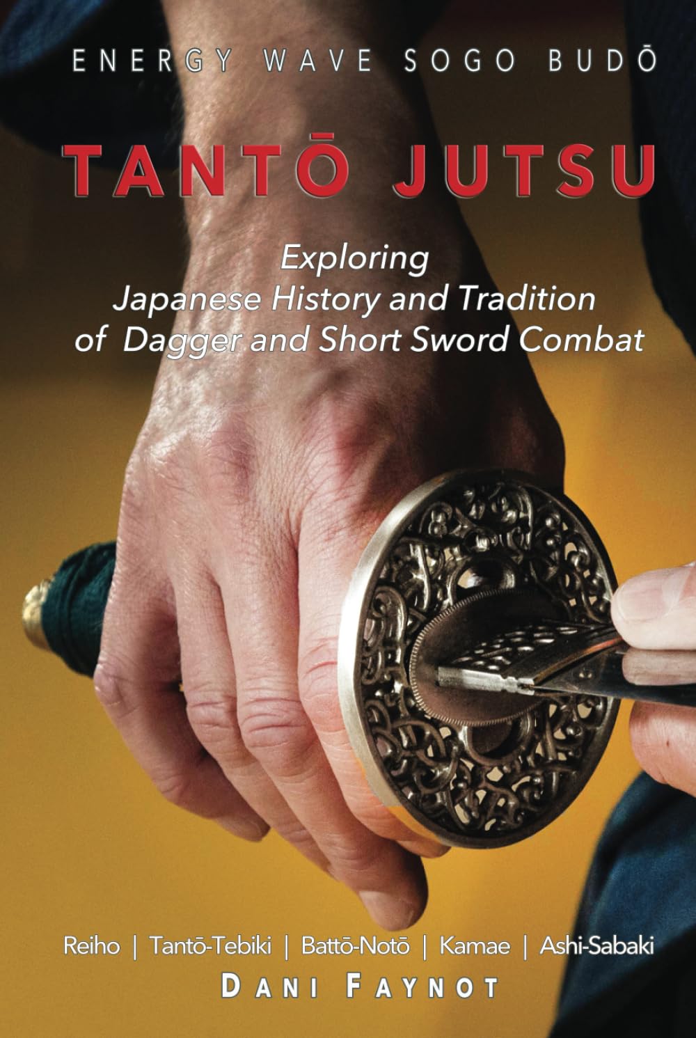 TANTŌ JUTSU : Exploring Japanese History and Tradition of Dagger and Short Sword Combat: Reiho, Tantō-Tebiki, Battō-Notõ, Te-no-Uchi, Kamae, Ashi-Sabaki (WARRIORS OF JAPAN)