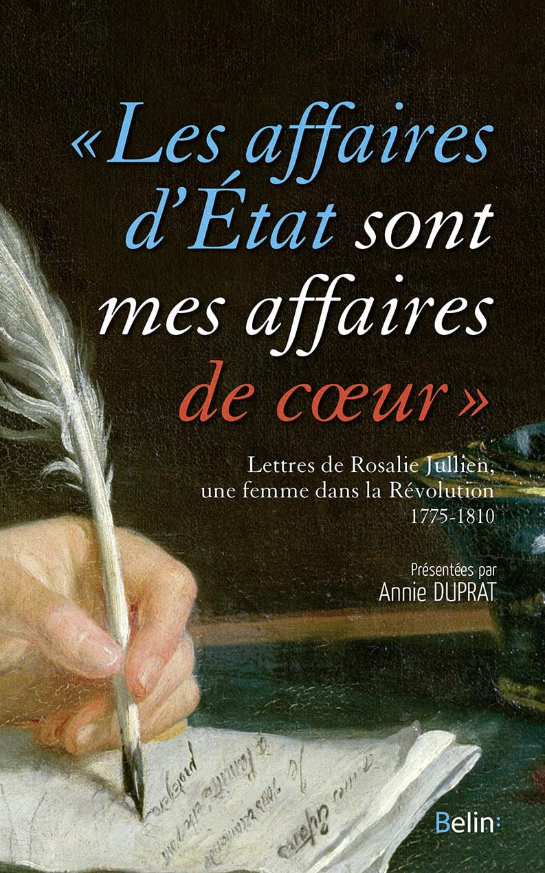 Les affaires d'État sont mes affaires de coeur: Lettres de Rosalie Julien, une femme dans la Révolution, 1775-1810