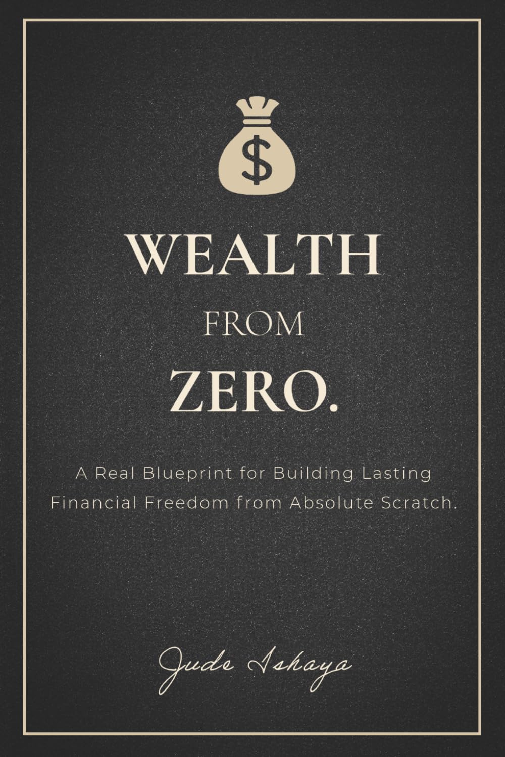 Wealth from Zero: The Real Blueprint for Building Lasting Financial Freedom from Absolute Scratch. (The Financial Freedom Series)