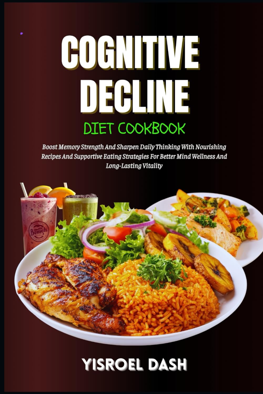 Cognitive Decline Diet Cookbook: Boost Memory Strength And Sharpen Daily Thinking With Nourishing Recipes And Supportive Eating Strategies For Better Mind Wellness And Long-Lasting Vitality