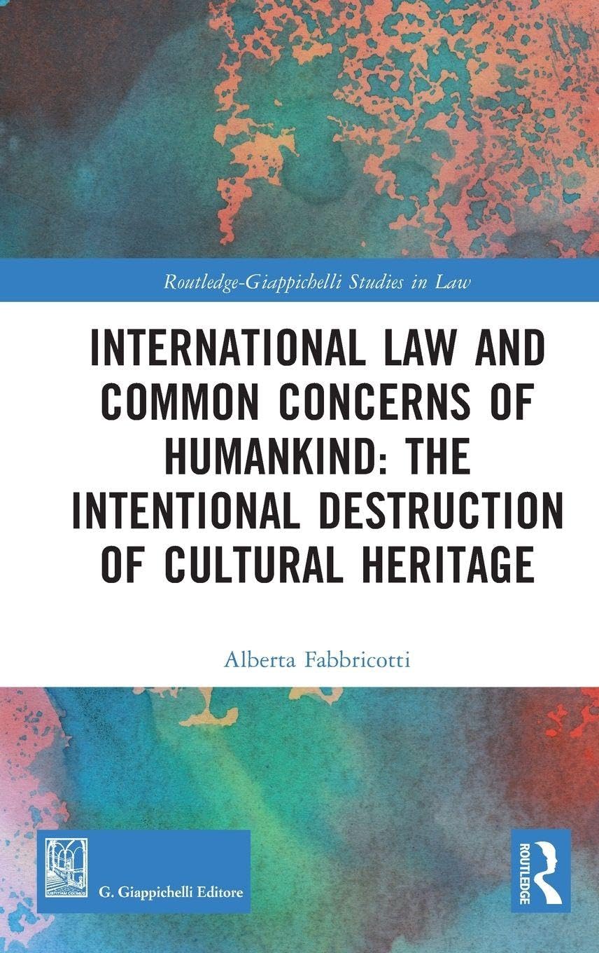 International Law and Common Concerns of Humankind: The Intentional Destruction of Cultural Heritage (Routledge-Giappichelli Studies in Law)