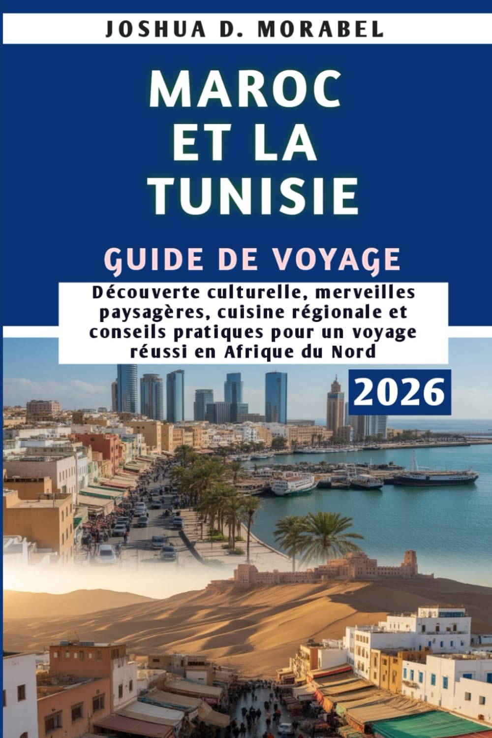MAROC ET LA TUNISIE GUIDE DE VOYAGE 2026: Découverte culturelle, merveilles paysagères, cuisine régionale et conseils pratiques pour un voyage réussi en Afrique du Nord