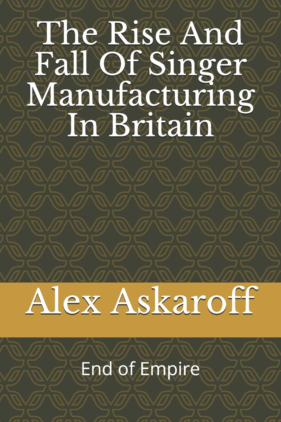 The Rise And Fall Of Singer Manufacturing In Britain (Sewing Machine Pioneer Series)