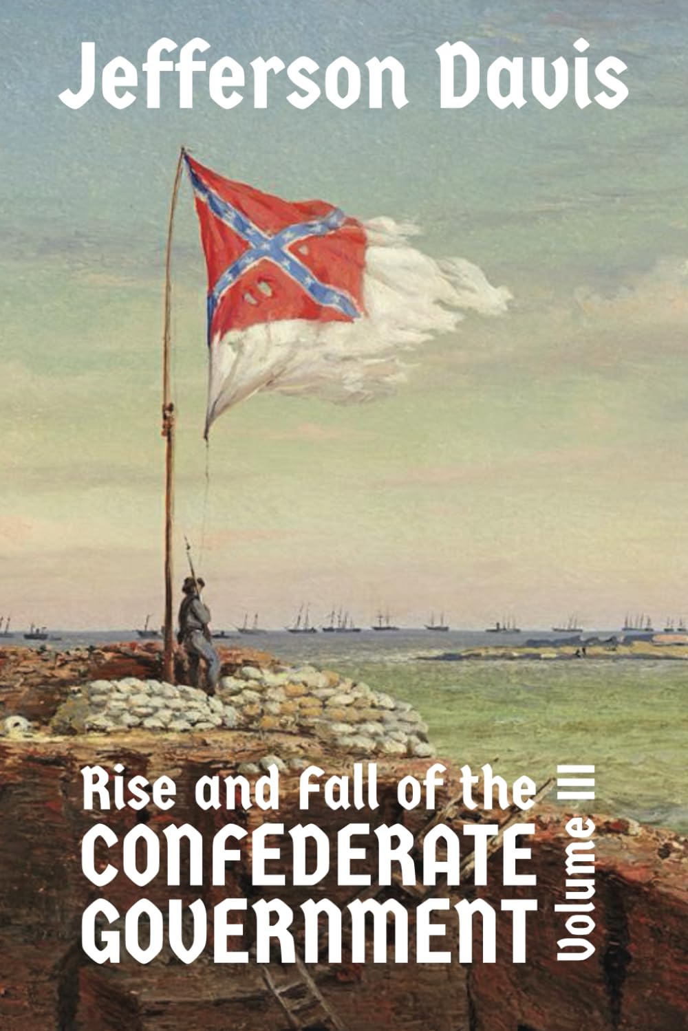 The Rise and Fall of the Confederate Government: Volume III