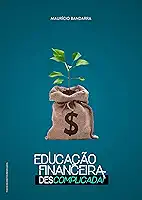 Educação Financeira: Descomplicada (Tirando o Dinheiro da Poupança Livro 1)