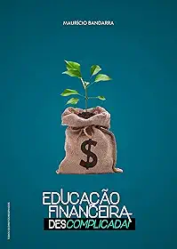 Educação Financeira: Descomplicada (Tirando o Dinheiro da Poupança Livro 1)