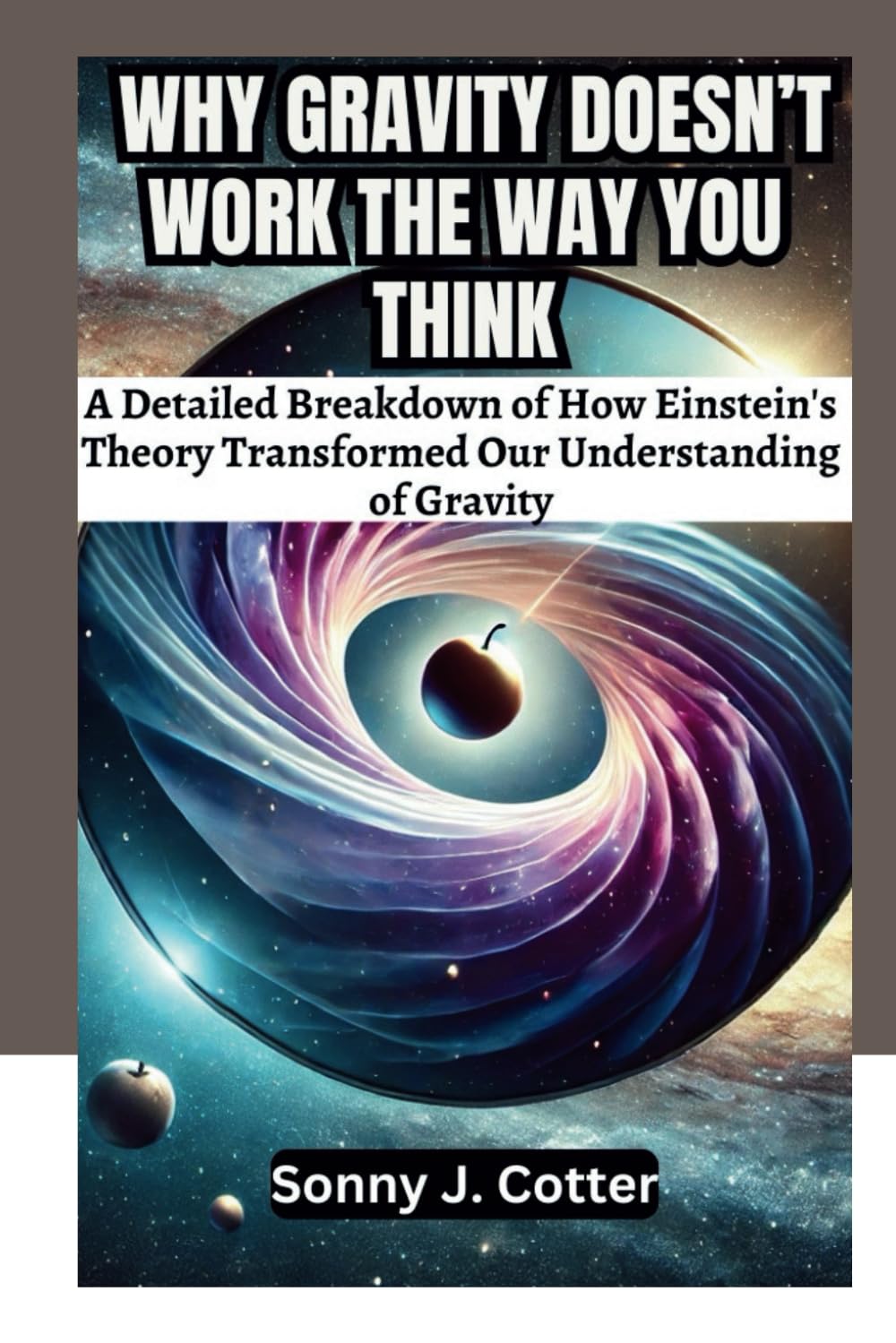 WHY GRAVITY DOESN’T WORK THE WAY YOU THINK: A Detailed Breakdown of How Einstein's Theory Transformed Our Understanding of Gravity