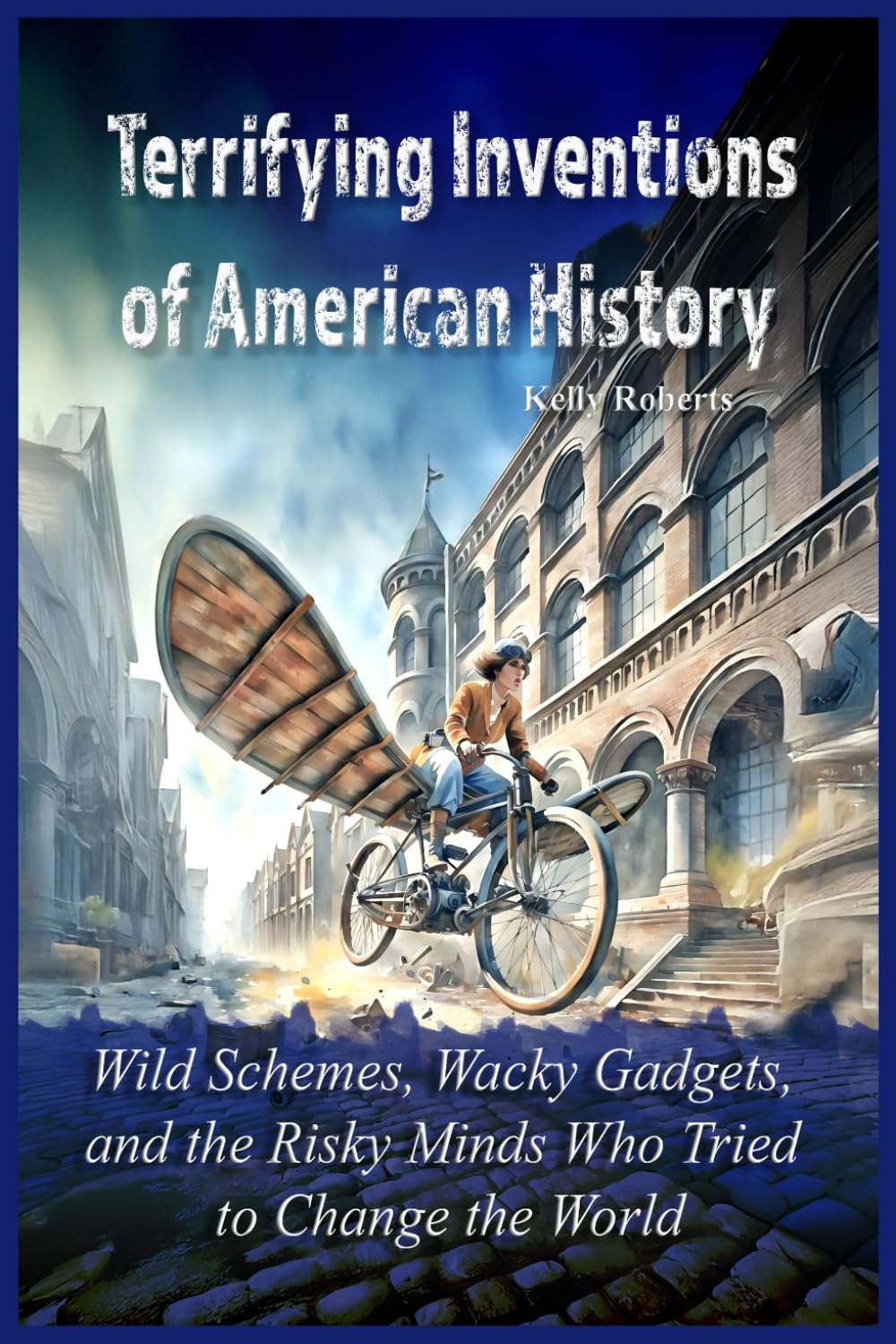 Terrifying Inventions of American History: Wild Schemes, Wacky Gadgets, and the Risky Minds Who Tried to Change the World (Our Scary History)