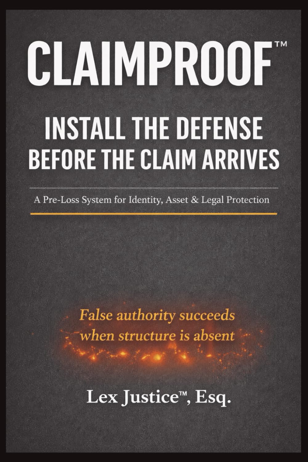 CLAIMPROOF™ INSTALL THE DEFENSE BEFORE THE CLAIM ARRIVES: A Pre-Loss System for Identity, Asset & Legal Protection False authority succeeds when structure is absent