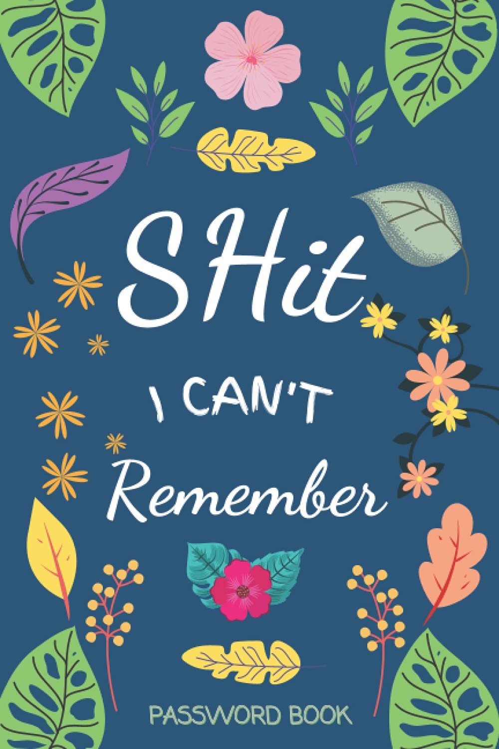 Shit I Can't Remember Password Book: Password Book With Alphabetical Tabs, Address Book and Password Keeper, Password Organizer and Internet Address ... Logbook for Usernames,Passwords,Web Addresses