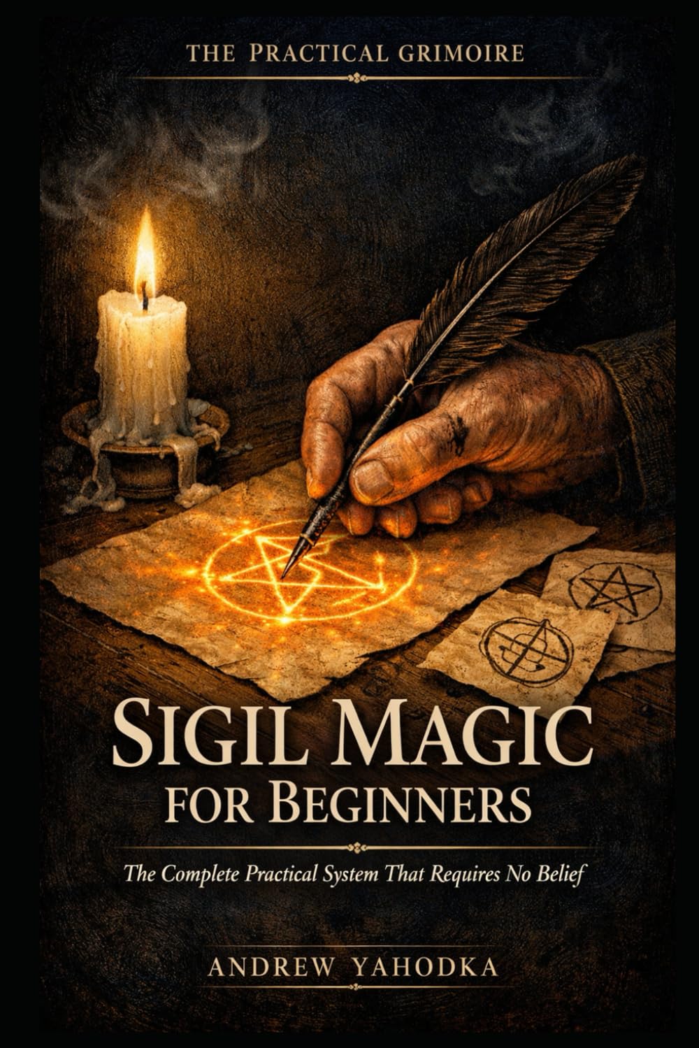 Sigil Magic for Beginners: The Complete Practical System That Requires No Belief and No Prior Study (THE PRACTICAL GRIMOIRE)
