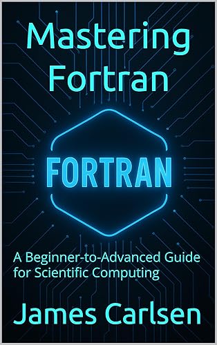 Mastering Fortran: A Beginner-to-Advanced Guide for Scientific Computing