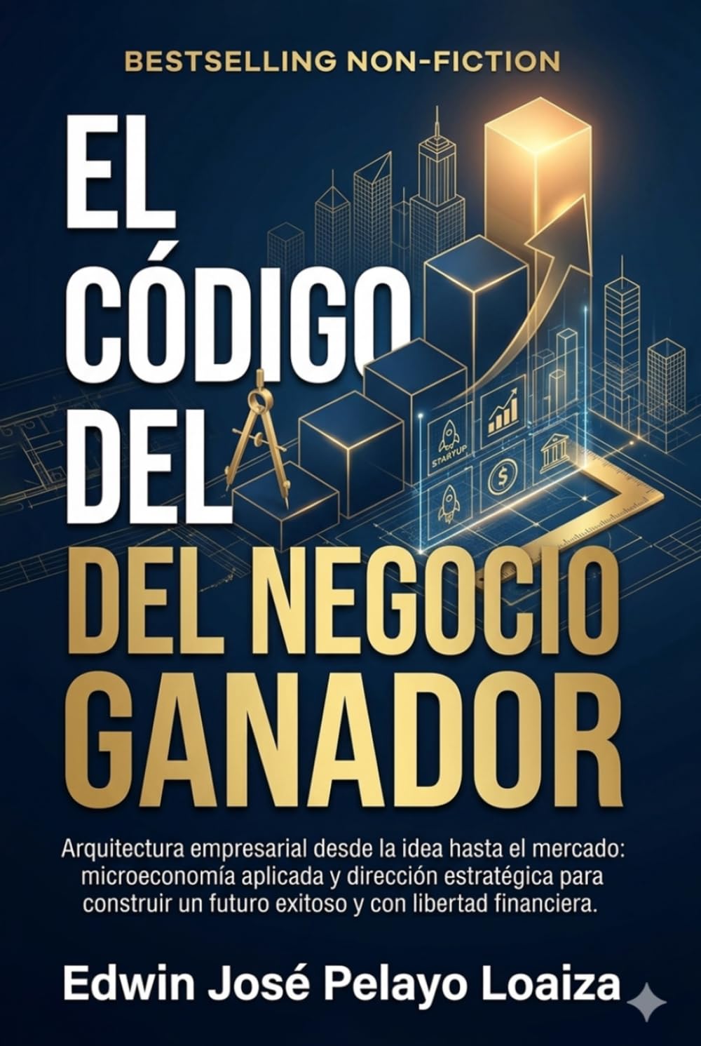 El código del negocio ganador: Arquitectura empresarial desde la idea hasta el mercado: microeconomía aplicada y dirección estratégica para construir un futuro exitoso y con libertad financiera