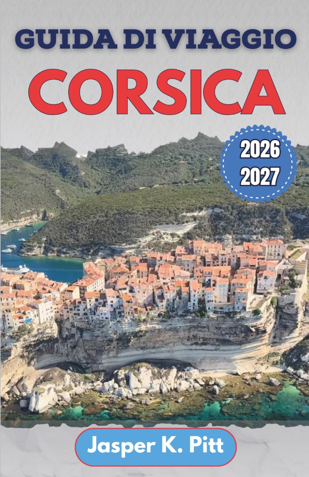 Guida di viaggio Corsica 2026-2027: Dove alloggiare, cosa mangiare, itinerari panoramici in auto, spiagge tranquille, mercati di paese e pianificazione stagionale semplificata