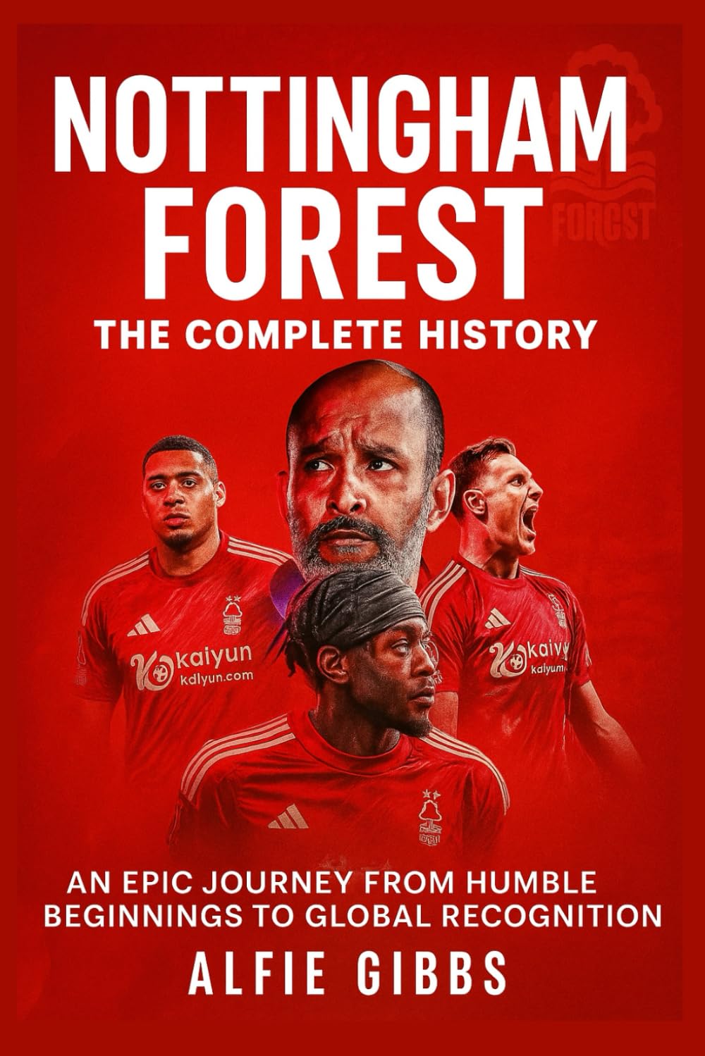 Nottingham Forest: The Complete History: An Epic Journey from Humble Beginnings to Global Recognition
