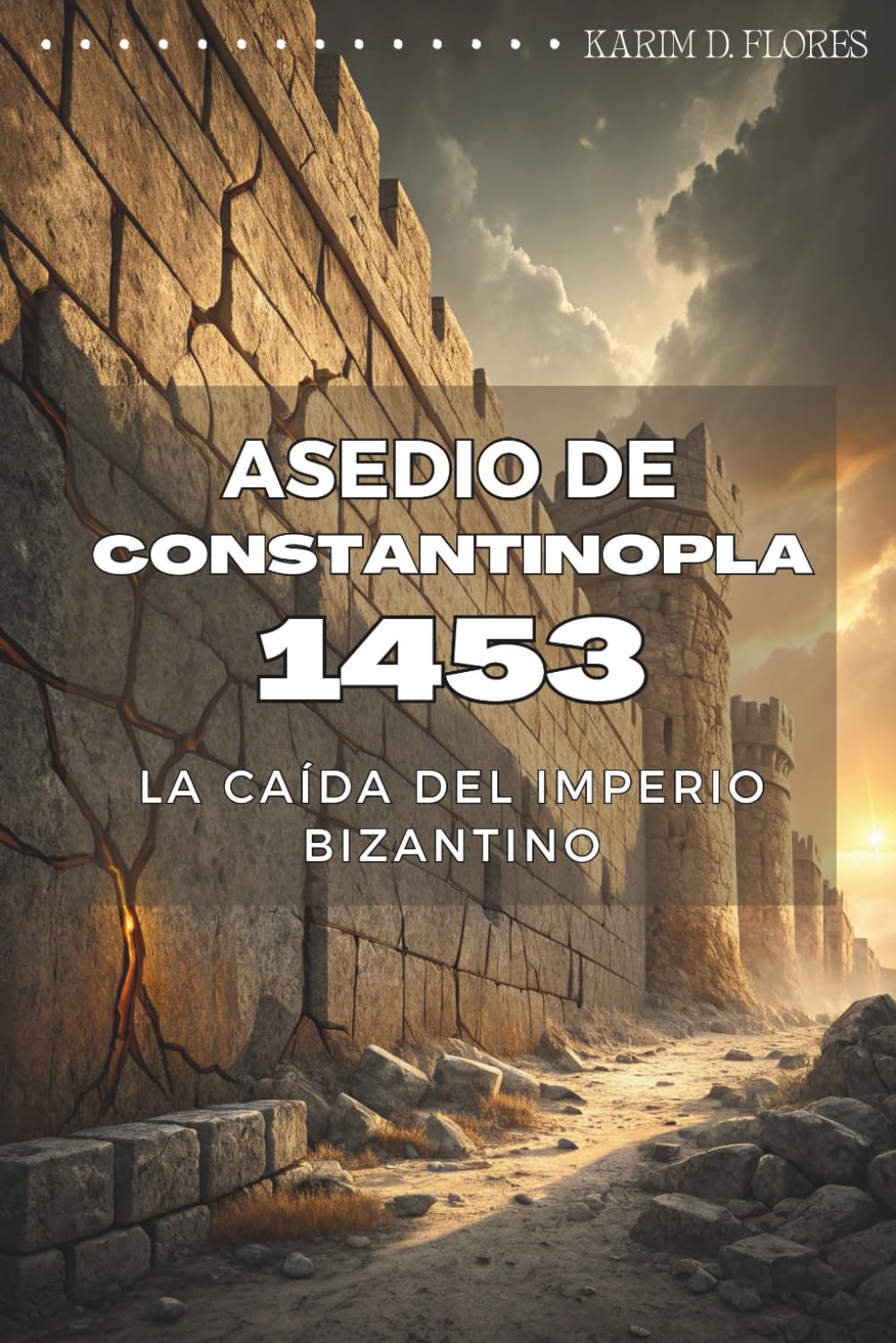 ASEDIO DE CONSTANTINOPLA 1453: LA CAÍDA DEL IMPERIO BIZANTINO: Estrategia militar, batallas decisivas y la caída del último bastión del Imperio Romano