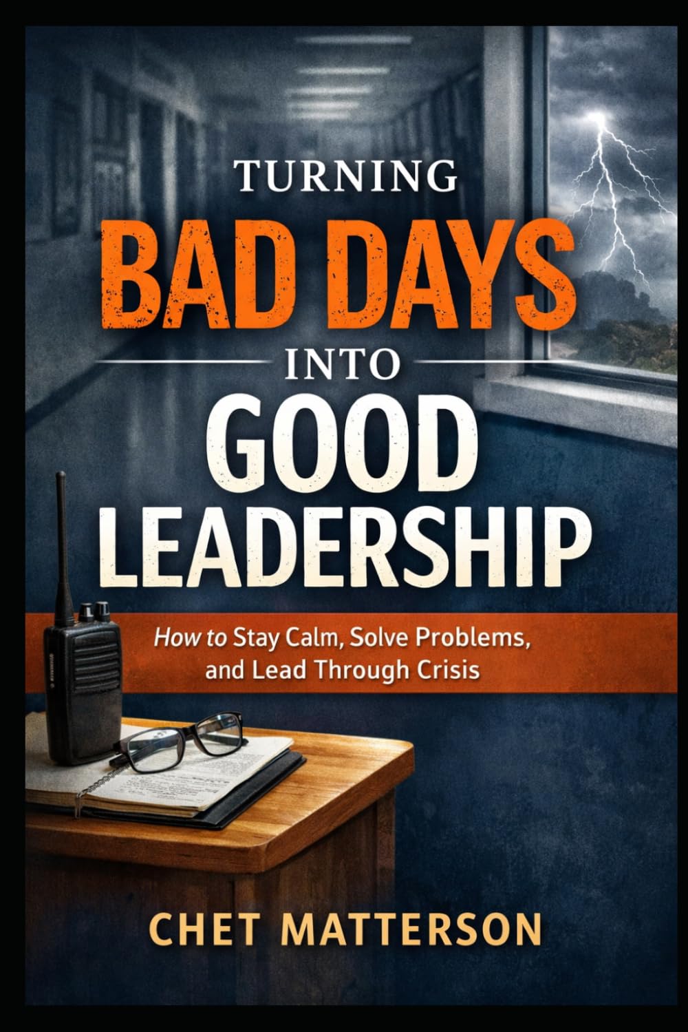 Turning Bad Days Into Good Leadership: How to Stay Calm, Solve Problems, and Lead Through Crisis (Chet Matterson's Total Managment Series)
