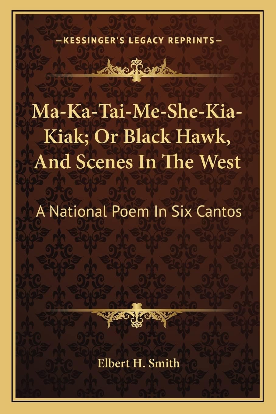 Ma-Ka-Tai-Me-She-Kia-Kiak; Or Black Hawk, And Scen: A National Poem In Six Cantos