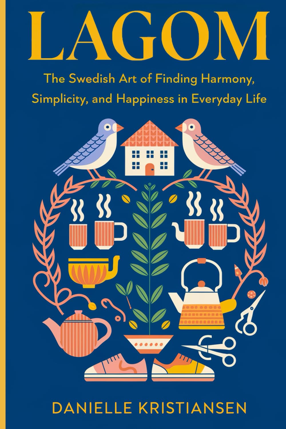 Lagom: The Swedish Art of Finding Harmony, Simplicity, and Happiness in Everyday Life